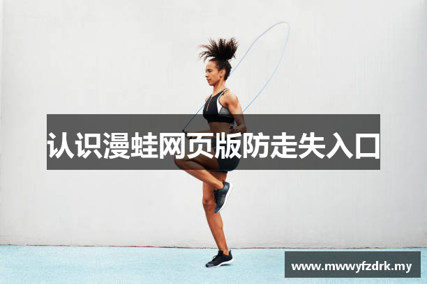 认识漫蛙网页版防走失入口